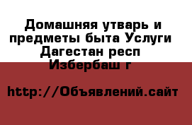 Домашняя утварь и предметы быта Услуги. Дагестан респ.,Избербаш г.